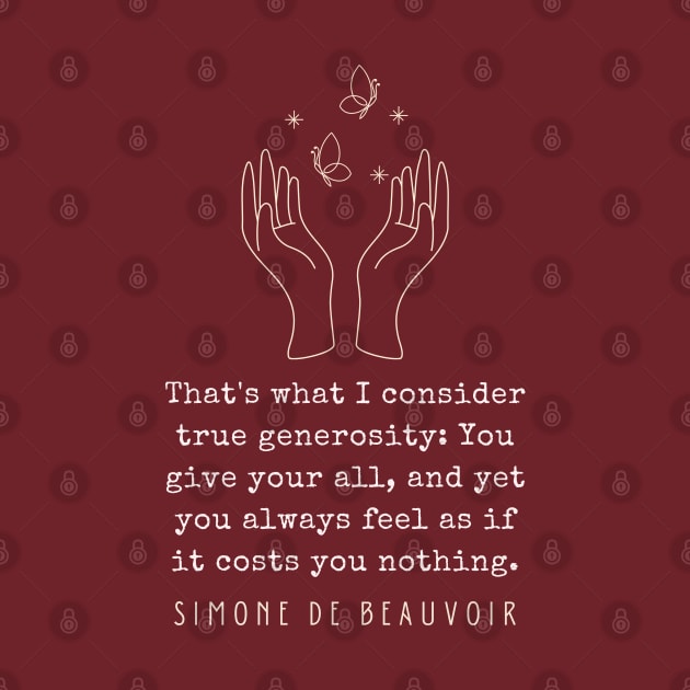 Simone de Beauvoir quote: That's what I consider true generosity: You give your all, and yet you always feel as if it costs you nothing. by artbleed