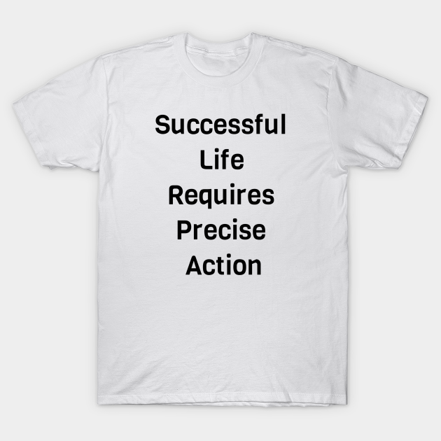 Discover Successful Life Requires Precise Action - Take Action - T-Shirt
