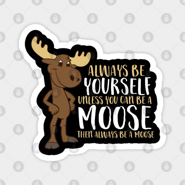 Always Be Yourself Unless You Can Be A Moose Magnet by EQDesigns