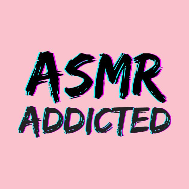 ASMR - Addicted by Not Art Designs