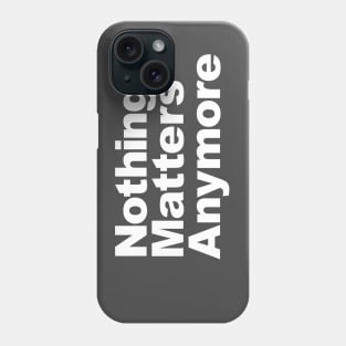 Nothing Matters Anymore Phone Case