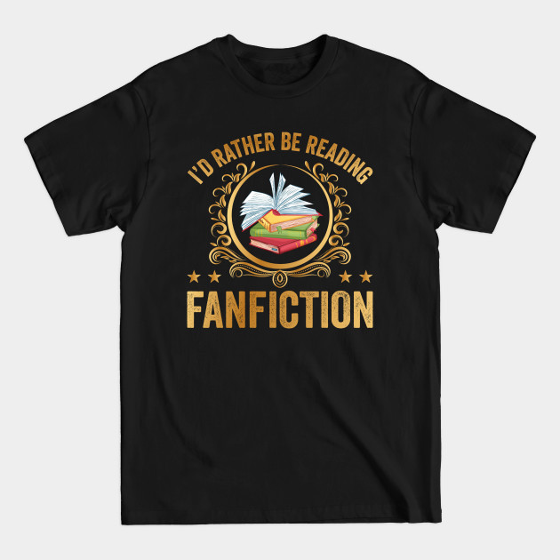 Discover I'd Rather Be Reading Fanfiction Funny - Book Reader Gift - T-Shirt