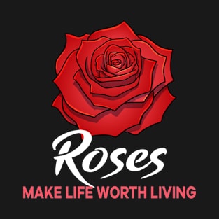 Roses make life worth living flower T-Shirt