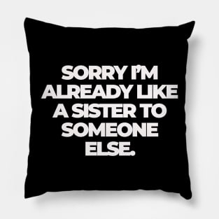 Sorry I'm Already Like a Sister to Someone Else Pillow