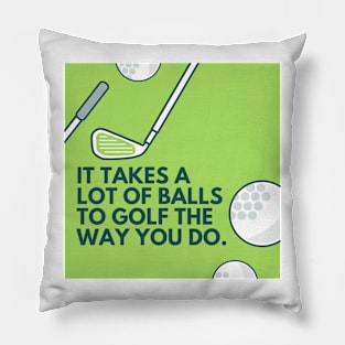 It takes a lot of balls to golf the way you do. Pillow