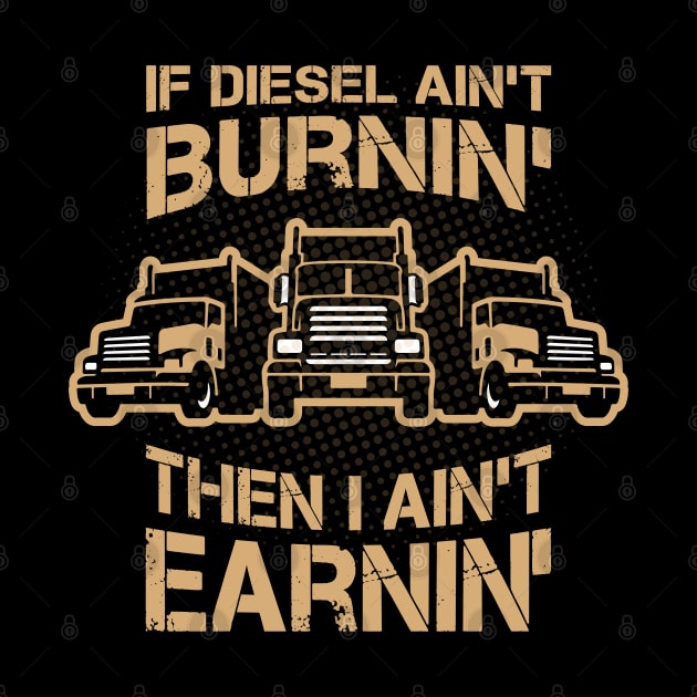 If Diesel Ain’t Burnin’ I Ain’t Earnin’, truck Drivers by Yurko_shop