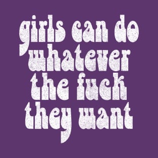 Girls Can Do Whatever The F*ck They Want - Feminist Statement Design T-Shirt