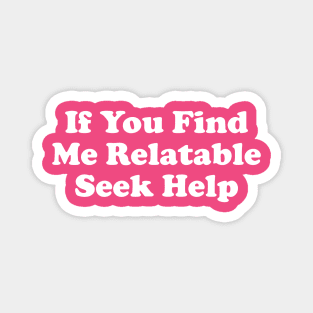 If You Find Me Relatable Seek Help Magnet
