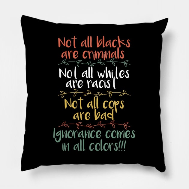 Not All Blacks Are Criminals Not All Whites Are Racist Not All Cops Are Bad Ignorance Comes In All Colors Pillow by mBs