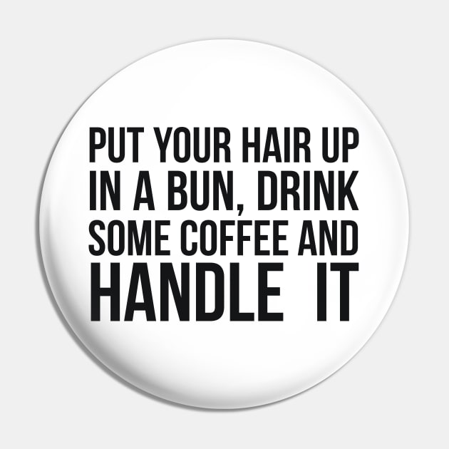 Put Your Hair Up In A Bun, Drink Some Coffee And Handle It Sarcastic saying Pin by RedYolk