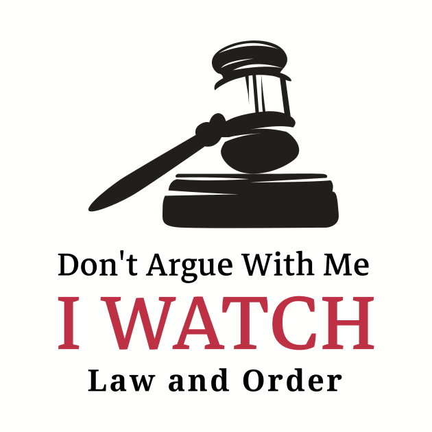 Don't Argue With Me, I Watch Law and Order by SureFireDesigns