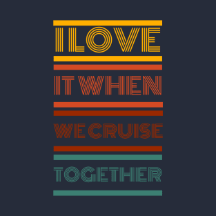 I LOVE IT WHEN WE CRUISE TOGETHER - RETRO T-Shirt