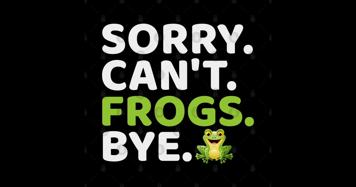 Sorry Can't Frogs Bye Frog Lover Funny Quotes Frog Frog Lovers Gift