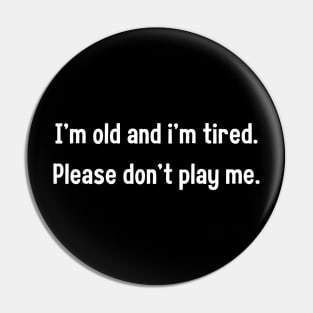 i'm old and i'm tired please don't play me Pin