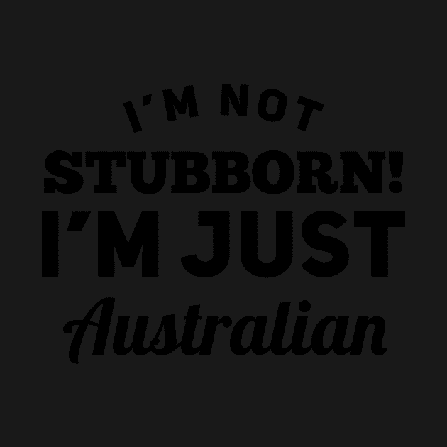 I_m Not Stubborn I_m Just Australian T shirt by TeeLovely