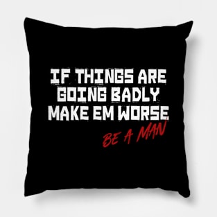 If Things Are Going Badly Make Em Worse Be A Man Pillow