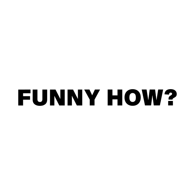 FUNNY HOW? by evkoshop