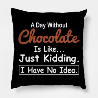 A Day Without Chocolate Is Like Just Kidding I Have No Idea Pillow