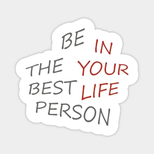 BE THE BEST PERSON IN YOUR LIFE Magnet