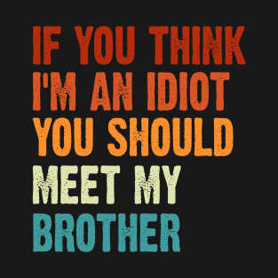 If you Think I'm an Idiot You should meet my Brother T-Shirt