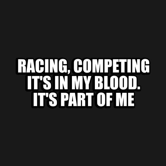 Racing, competing, it's in my blood. It's part of me by CRE4T1V1TY