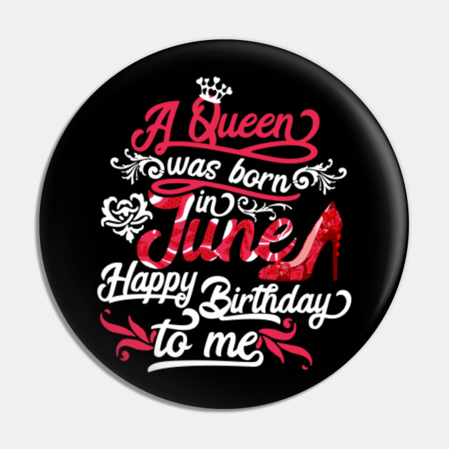 A Queen Was Born In June Happy Birthday To Me T Shirt June Birthday Gift Pin Teepublic