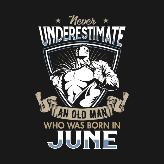 Never Underestimate an Old Man who was Born in June T-shirt by Filik