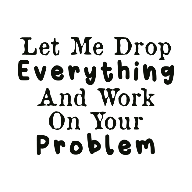 Let Me Drop Everything and Work on Your Problem by AorryPixThings