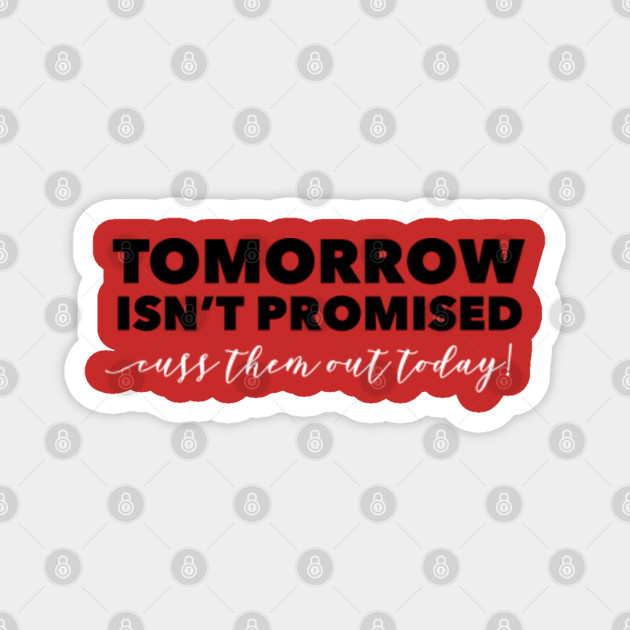 Tomorrow Isn T Promised Cuss Them Out Today Funny Quote Magnet Teepublic 474 reads 35 votes 13 part story. tomorrow isn t promised cuss them out today