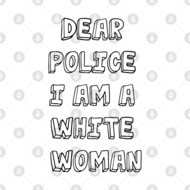 Discover dear police i am a white woman - Dear Police I Am A White Woman - T-Shirt
