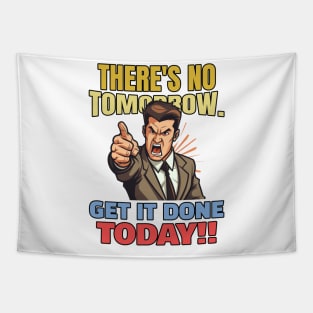 There is no tomorrow. Get it done today!! Tapestry