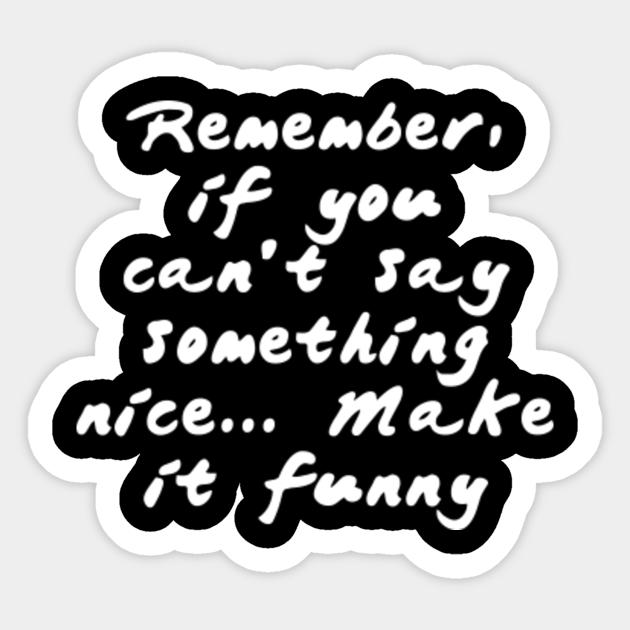 Remember If You Can T Say Something Nice Make It Funny Quotes For Life Sticker Teepublic
