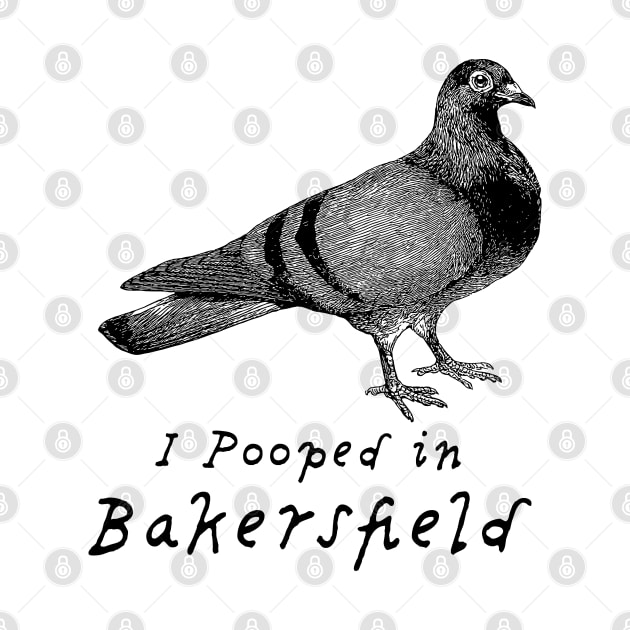 I pooped in Bakersfield, funny tee with pigeon design by penandinkdesign@hotmail.com