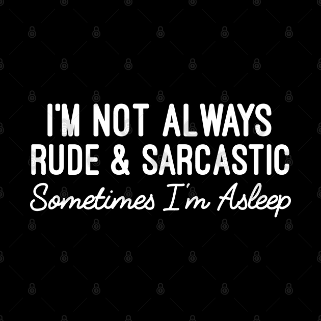 I'm Not Always Rude And Sarcastic Sometimes I'm Asleep - Humorous Sarcastic Sayings by Justbeperfect