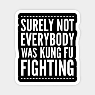 Surely Not Everyone Was Kung Fu Fighting Shirt Funny Quote Magnet