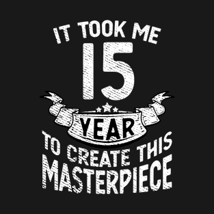 It took me 15 year to create this masterpiece born in 2006 T-Shirt