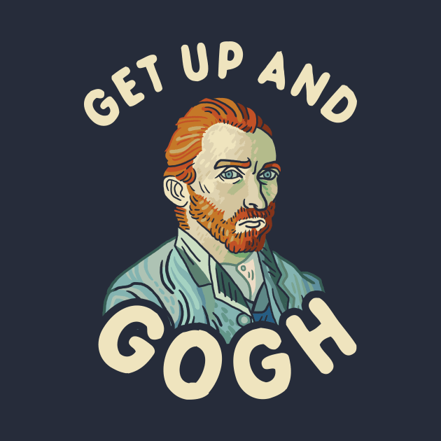 Get Up And Gogh by dumbshirts