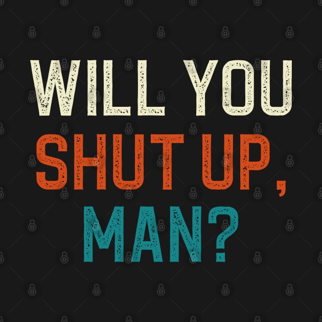 Will You Shut Up Man by DragonTees