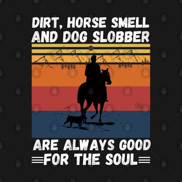 Dirt Horse Smell And Dog Slobber Are Always Good For The Soul by JustBeSatisfied