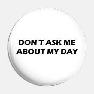 Don't Ask Me About My Day Pin