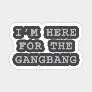 I'm Here For The Gangbang Magnet