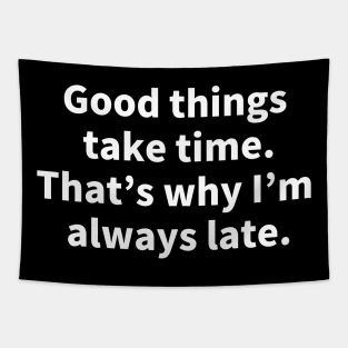 Good things take time. That's why I'm always late. Tapestry