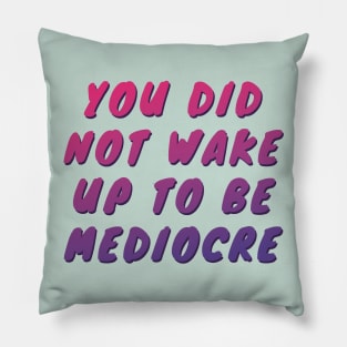 You did not wake up to be mediocre Pillow