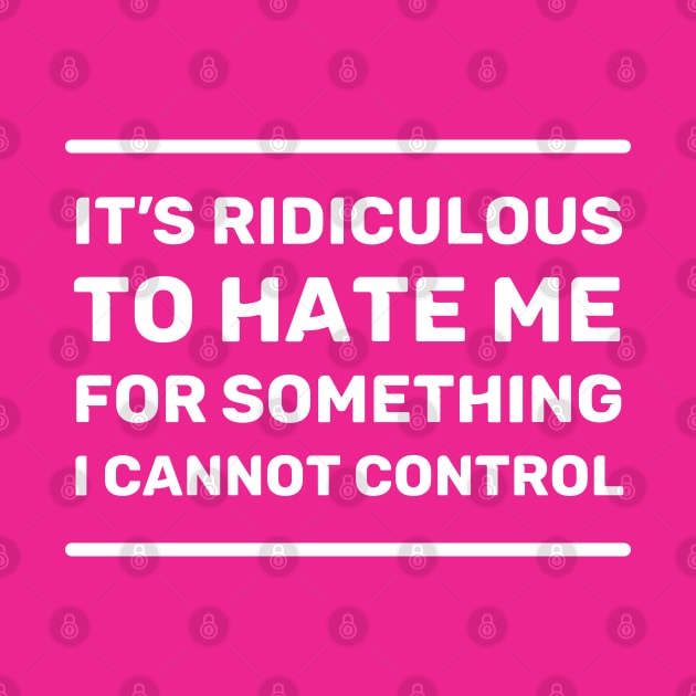 It's Ridiculous to Hate Me For Something I Cannot Control | Quotes | White | Hot Pink by Wintre2