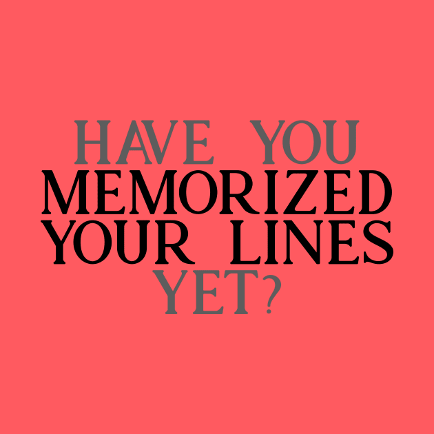 Have you Memorized Your Lines Yet? by TheatreThoughts