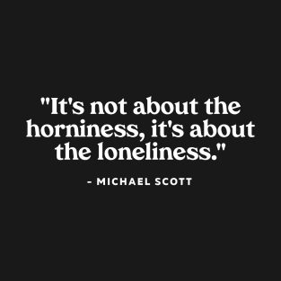 It's not about the horniness, it's about the loneliness T-Shirt