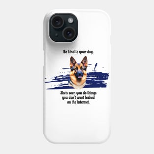 German Shepherd Be Kind To Your Dog. She’s Seen You Do Things You Don't Want Leaked On The Internet Phone Case