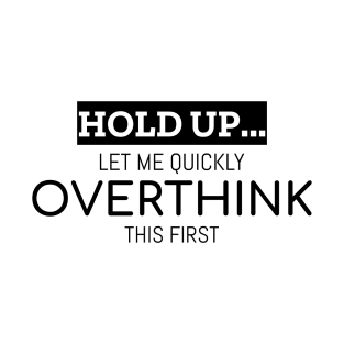 Hold up let me quickly overthink this first | Funny overthinking T-Shirt