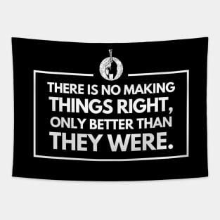 There is no making things right, only better than they were Tapestry