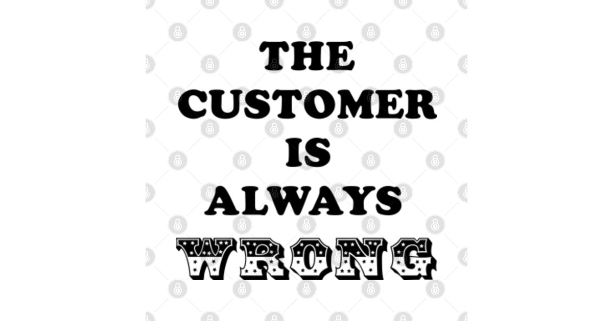 The customer is always Wrong Customer Is Always Wrong TShirt